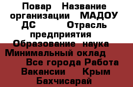 Повар › Название организации ­ МАДОУ ДС № 100 › Отрасль предприятия ­ Образование, наука › Минимальный оклад ­ 11 000 - Все города Работа » Вакансии   . Крым,Бахчисарай